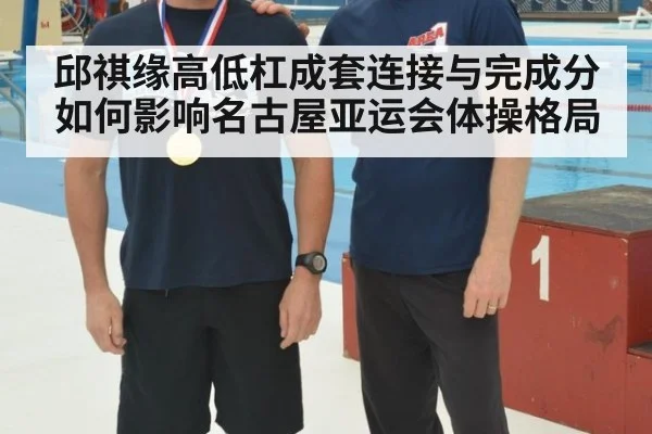 邱祺缘高低杠成套连接与完成分如何影响名古屋亚运会体操格局