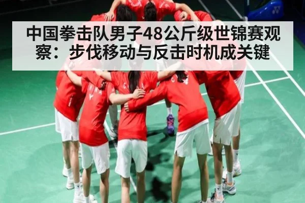 中国拳击队男子48公斤级世锦赛观察：步伐移动与反击时机成关键